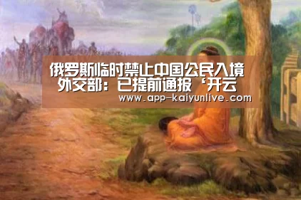 俄罗斯临时禁止中国公民入境 外交部:已提前通报‘开云中国官网’(图1) 开云官网